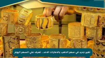 تغير جديد في سعر الذهب بالإمارات الأحد.. تعرف على السعر اليوم